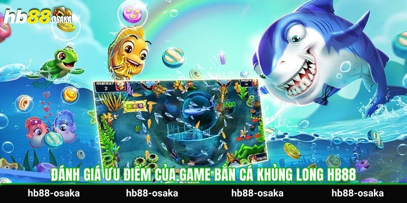 Đánh giá ưu điểm của game bắn cá khủng long HB88