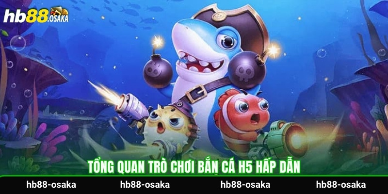 Tổng quan trò chơi bắn cá H5 hấp dẫn