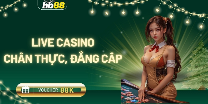 live casino chân thực đẳng cấp
